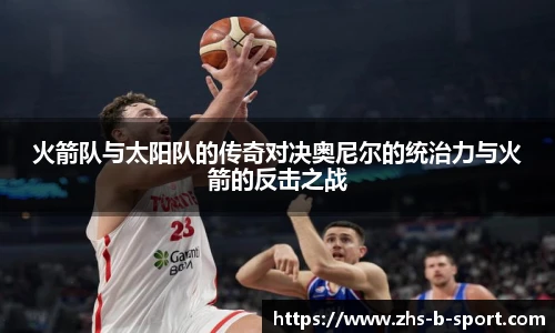 火箭队与太阳队的传奇对决奥尼尔的统治力与火箭的反击之战