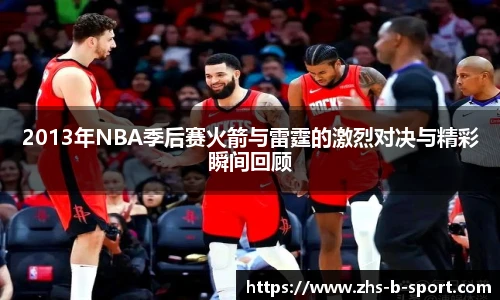 2013年NBA季后赛火箭与雷霆的激烈对决与精彩瞬间回顾