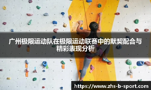 广州极限运动队在极限运动联赛中的默契配合与精彩表现分析