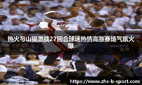 热火与山猫激战27回合球迷热情高涨赛场气氛火爆